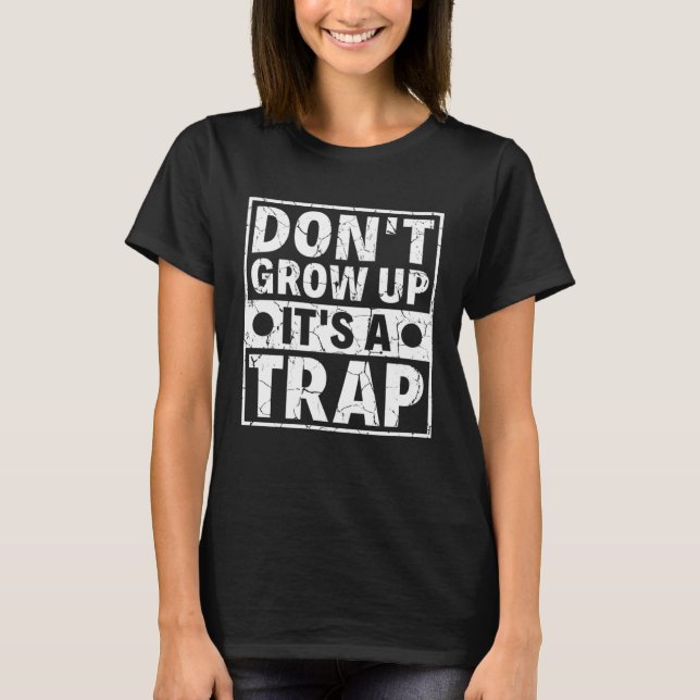 Adulting Sarcasm Saying Don t Grow Up It s A Trap T-Shirt (Front)