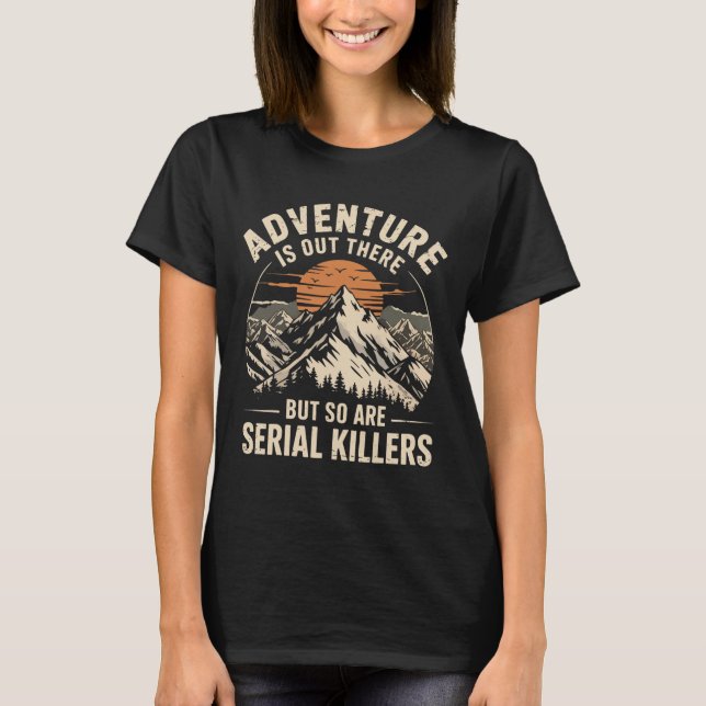 Adventure Is Out There But So Are Serial Killers 2 T-Shirt (Front)