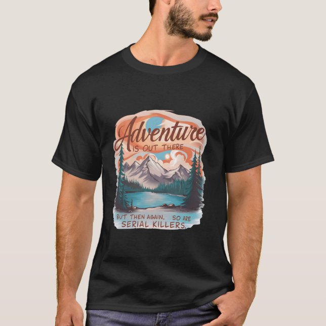 ADVENTURE IS OUT THERE BUT SO ARE SERIAL KILLERS C T-Shirt (Front)