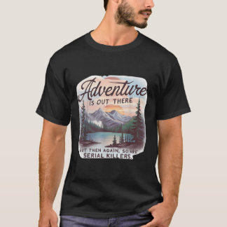 Adventure Is Out There But So Are Serial Killers C T-Shirt