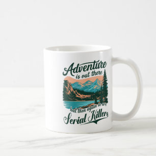 Adventure Is Out There But So Are Serial Killers F Coffee Mug