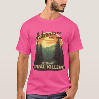 Adventure is out there but so are serial killers S T-Shirt