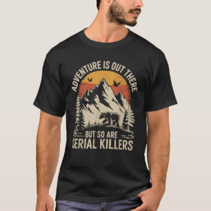 Adventure Is Out There But So Are Serial Killers T-Shirt