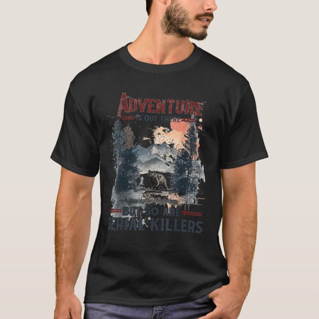 Adventure Is Out There But So Are Serial Killers  T-Shirt (Front)