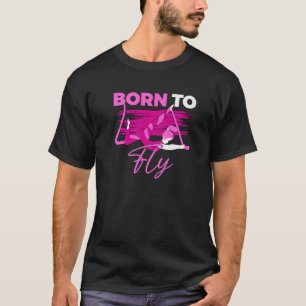 Aerial Fly Born To Fly for Silk Dancer Aerialist W T-Shirt