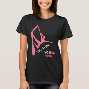 Aerial Sorry I'm Late Aerial Hoop Hanging Aerialis T-Shirt