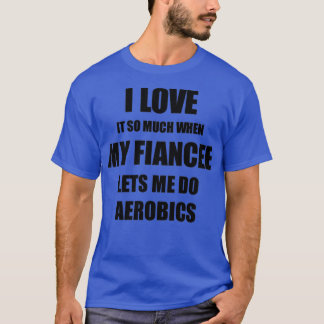 Aerobics Funny Gift Idea For Fiance I Love It When T-Shirt