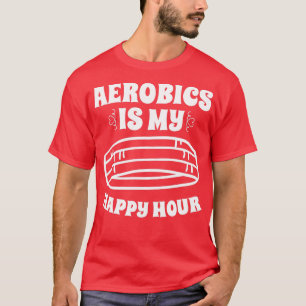 Aerobics Is My Happy Hour Sport Aerobics Freestyle T-Shirt