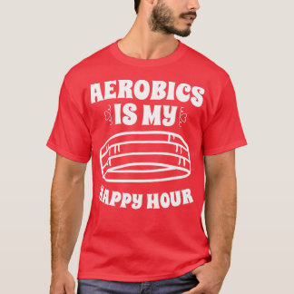 Aerobics Is My Happy Hour Sport Aerobics Freestyle T-Shirt