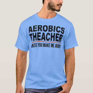 Aerobics Teacher Unless You Make Me Angry funny Ae T-Shirt