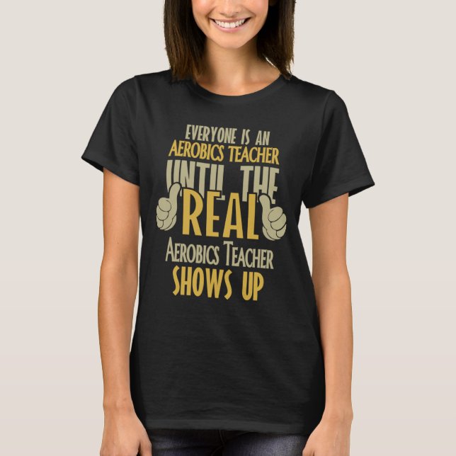 Aerobics Teacher Until The Real One Shows Up T-Shirt (Front)