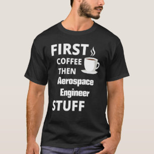 Aerospace Engineer First Coffee Then Job T-Shirt
