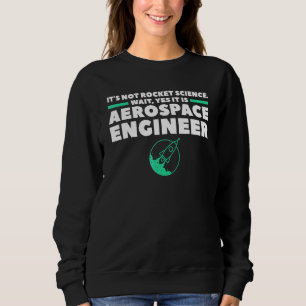Aerospace Engineer It's Not Rocket Science Wait Ye Sweatshirt