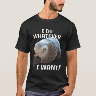 African Grey Parrot Whatever I Want T-Shirt