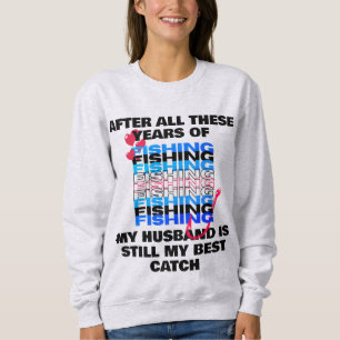 AFTER ALL THESE YEARS FISHING Husband Best Catch Sweatshirt
