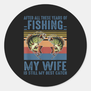 After All These Years Of Fishing My Wife Is Still Classic Round Sticker