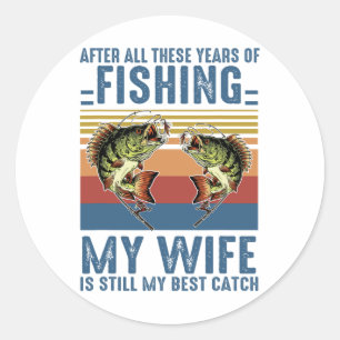 After All These Years Of Fishing My Wife Is Still Classic Round Sticker