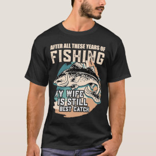 After All These Years Of Fishing My Wife Is Still T-Shirt