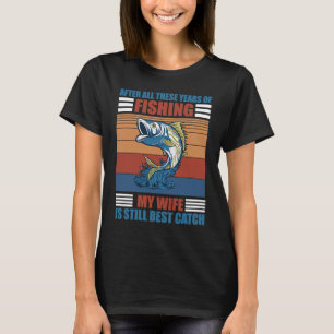 After All These Years Of Fishing My Wife Is Still T-Shirt