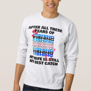 AFTER ALL THESE YEARS OF FISHING Wife Best Catch Sweatshirt