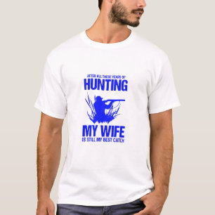 After all these years of hunting my wife is still T-Shirt