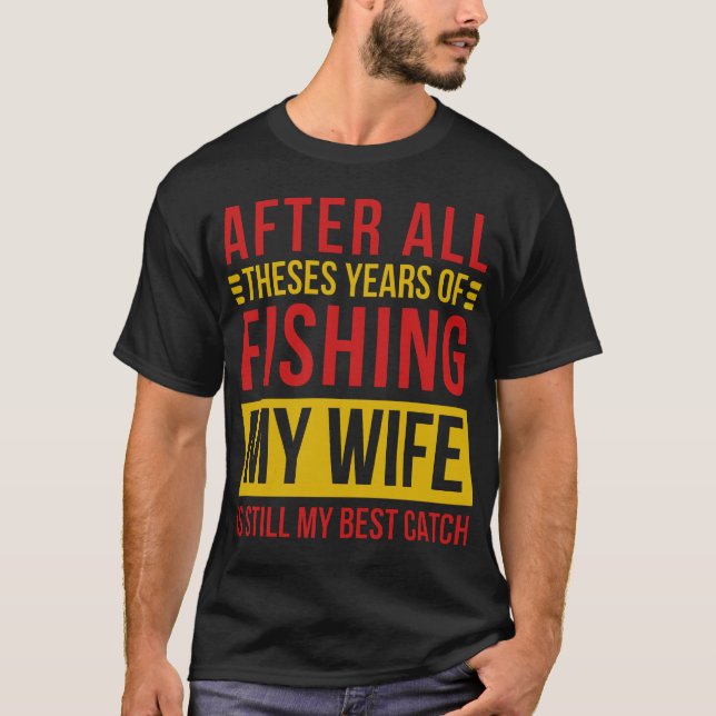 After All Theses Years Of Fishing My Wife Is Still T-Shirt (Front)