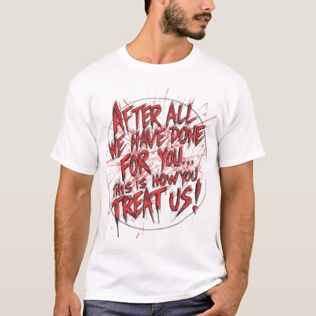 After All We Have Done For You... T-Shirt (Front)
