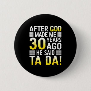 After God Made Me 30 Years Ago He Said Ta Da 30th 6 Cm Round Badge