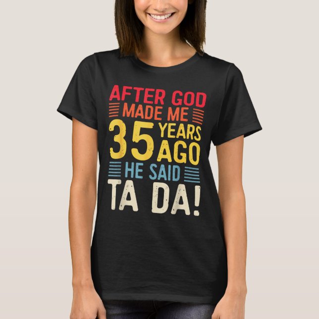 After God Made Me 35 Years Ago He Said Ta Da 35th  T-Shirt (Front)