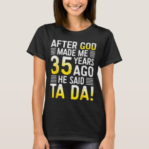 After God Made Me 35 Years Ago He Said Ta Da 35th T-Shirt