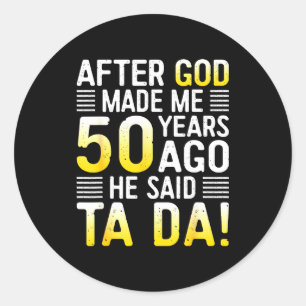 After God Made Me 50 Years Ago He Said Ta Da 50th Classic Round Sticker
