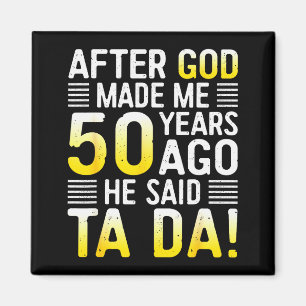 After God Made Me 50 Years Ago He Said Ta Da 50th Magnet