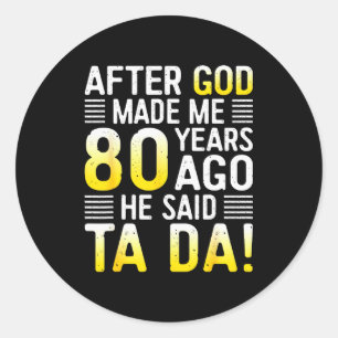 After God Made Me 80 Years Ago He Said Ta Da 80th Classic Round Sticker
