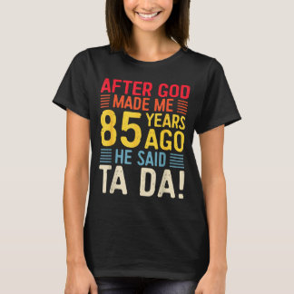 After God Made Me 85 Years Ago He Said Ta Da 85th  T-Shirt