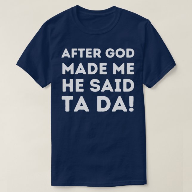 After God Made Me He Said Ta Da 1 T-Shirt (Design Front)