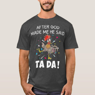 After God made Me He Said Ta Da Funny Chicken T-Shirt