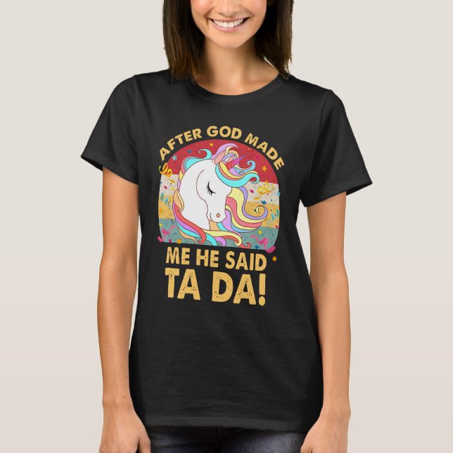 After God Made Me He Said Ta Da Unicorn T-Shirt (Front)