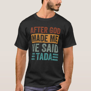 After God Made Me He Said Tada Funny Irony Saying  T-Shirt