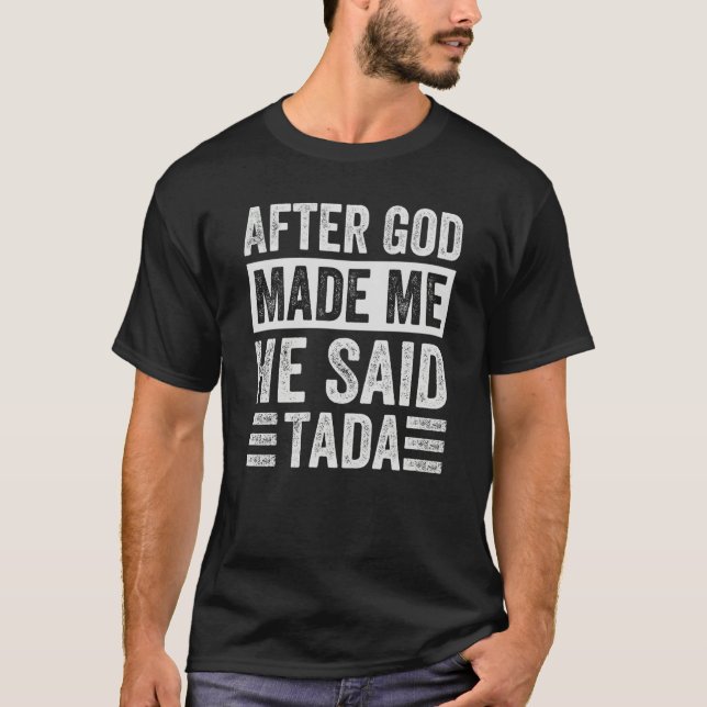 After God Made Me He Said Tada  Irony Saying  1 T-Shirt (Front)