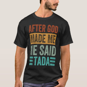 After God Made Me He Said Tada   Irony Saying T-Shirt