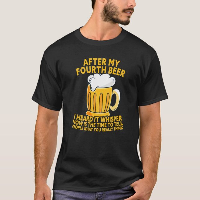 After My Fourth Beer I Heard Tell What You Really  T-Shirt (Front)