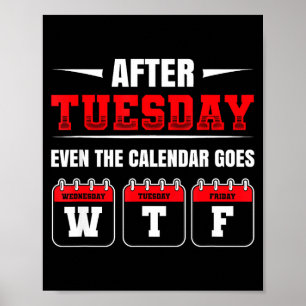 After Tuesday Even The Calendar Goes Wtf Funny Say Poster