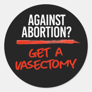 Against Abortion Get a vasectomy Classic Round Sticker