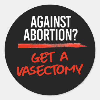 Against Abortion Get a vasectomy Classic Round Sticker