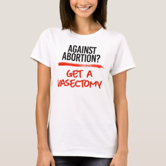 Against Abortion Get a vasectomy T-Shirt