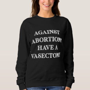 Against abortion Have a vasectomy, Feminist, Pro C Sweatshirt