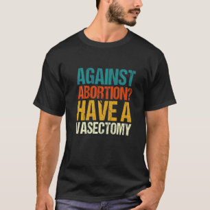 Against Abortion Have A Vasectomy Feminist Pro Cho T-Shirt
