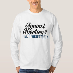 Against Abortion Have a Vasectomy T-Shirt