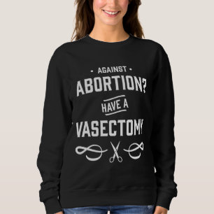 Against Abortion Have a Vasectomy - Women's Rights Sweatshirt