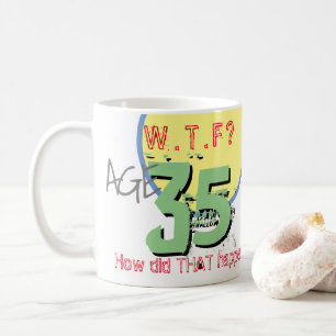 Age 35. WTF? How Did THAT Happen! Coffee Mug